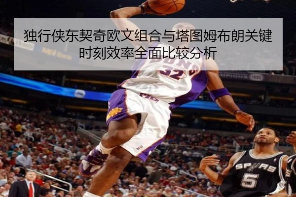独行侠东契奇欧文组合与塔图姆布朗关键时刻效率全面比较分析