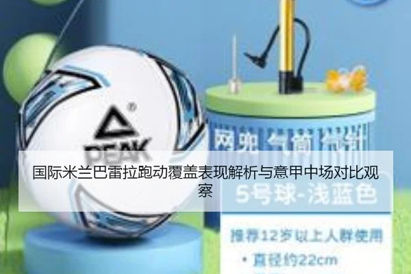 国际米兰巴雷拉跑动覆盖表现解析与意甲中场对比观察